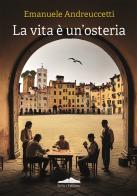 La vita è un'osteria di Emanuele Andreuccetti edito da Felici