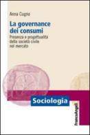 La governance dei consumi. Presenza e progettualità della società civile nel mercato di Anna Cugno edito da Franco Angeli