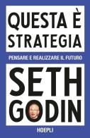 Questa è strategia. Pensare e realizzare il futuro di Seth Godin edito da Hoepli
