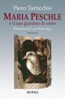 Maria Peschle e il suo giardino di vetro di Piero Tarticchio edito da Ugo Mursia Editore