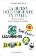 La difesa dell'ambiente in Italia. Storia e cultura del movimento ecologista di Roberto Della Seta edito da Franco Angeli