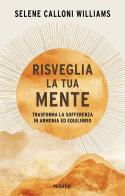 Risveglia la tua mente. Trasforma la sofferenza in armonia ed equilibrio di Selene Calloni Williams edito da Piemme