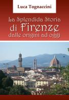 La splendida storia di Firenze dalle origini a oggi di Luca Tognaccini edito da Youcanprint