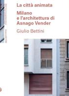 La città animata. Milano e l'architettura di Asnago Vender di Giulio Bettini edito da Libraccio Editore