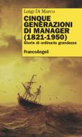 Cinque generazioni di manager (1821-1950). Storie di ordinaria grandezza di Luigi Di Marco edito da Franco Angeli