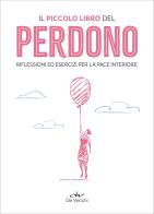 Il piccolo libro del perdono. Riflessioni ed esercizi per la pace interiore edito da De Vecchi