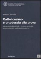 Cattolicesimo e ortodossia alla prova. Interpretazioni dottrinali e strutture ecclesiali a confronto nella realtà sociale odierna di Vittorio Parlato edito da Rubbettino