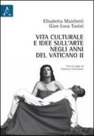 Vita culturale e idee sull'arte negli anni del Vaticano II di Elisabetta Marchetti, Gian Luca Tusini edito da Aracne