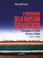 L'immagine della Russia sovietica. L'Occidente e l'URSS di Lenin e Stalin (1917-1956) di Marcello Flores edito da goWare