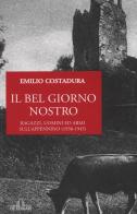 Il bel giorno nostro. Ragazzi, uomini ed armi sull'Appennino (1938-1945) di Emilio Costadura edito da De Ferrari