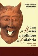 Guida ai musei di folklore in Calabria. Collezioni, mostre e raccolte di Ottavio Cavalcanti, Rosario Chimirri edito da Città Calabria