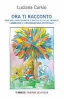 Ora ti racconto. Parlare apertamente a un figlio avuto tramite l'adozione o l'inseminazione artificiale di Luciana Cursio edito da Mimesis