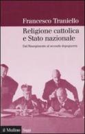 Religione cattolica e stato nazionale. Dal Risorgimento al secondo dopoguerra di Francesco Traniello edito da Il Mulino
