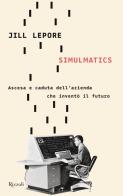 Simulmatics. Ascesa e caduta dell'azienda che inventò il futuro di Jill Lepore edito da Rizzoli