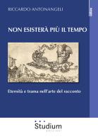 Non esisterà più il tempo. Eternità e trama nell'arte del racconto di Riccardo Antonangeli edito da Studium