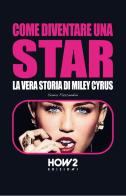 Come diventare una star. Storia di Miley Cyrus di Sonia Fascendini edito da How2