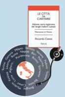 Le città da cantare. Atlante semi-ragionato dei luoghi italiani cantati di Riccardo Canesi edito da Tarka