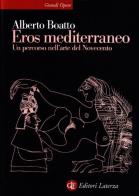 Eros mediterraneo. Percorso nell'arte del Novecento di Alberto Boatto edito da Laterza