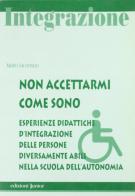 Non accettarmi come sono. Esperienze didattiche d'integrazione delle persone diversamente abili nella scuola dell'autonomia di Mario Iacomino edito da Edizioni Junior