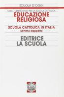 Educazione religiosa. Scuola cattolica in Italia. 7° Rapporto edito da La Scuola SEI