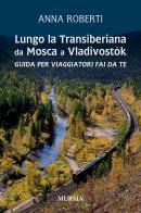 Lungo la Transiberiana da Mosca a Vladivostòk. Guida per viaggiatori fai da te di Anna Roberti edito da Ugo Mursia Editore