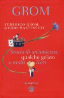 Grom. Storia di un'amicizia, qualche gelato e molti fiori di Federico Grom, Guido Martinetti edito da Bompiani