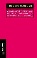 Risentimento sociale. Sulle alternative al capitalismo globale di Fredric Jameson edito da Meltemi