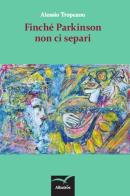 Finché Parkinson non ci separi di Alessio Tropeano edito da Gruppo Albatros Il Filo