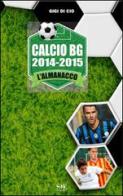 Calcio BG 2014-2015. L'Almanacco di Gigi Di Cio edito da Sesaab
