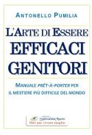 L' arte di essere efficaci genitori. Manuale prêt-à-porter per il mestiere più difficile del mondo di Antonello Pumilia edito da SplendidaMente