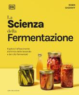 DK La scienza della fermentazione. Esplora l'affascinante alchimia delle bevande e dei cibi fermentati di Robin Sherriff edito da Gribaudo