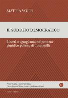 Il suddito democratico. Libertà e uguaglianza nel pensiero giuridico-politico di Tocqueville di Mattia Volpi edito da Mucchi Editore