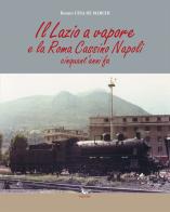 Il Lazio a vapore e la Roma Cassino Napoli cinquant'anni fa. Ediz. illustrata di Renato Cesa De Marchi edito da Pegaso (Firenze)