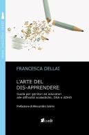 L' arte del dis-apprendere. Guida per genitori ed educatori alle difficoltà scolastiche, DSA e ADHD di Francesca Dellai edito da in.edit