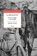La bicicletta. Scritti di viaggio e di paesaggio di Alfredo Oriani edito da Tarka