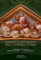 Elementi di arte barocca nella cattedrale di Troia di Rolando Mastrulli edito da Autopubblicato