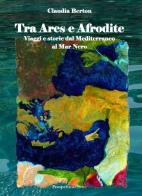 Tra Ares e Afrodite. Viaggia e storie dal Mediterraneo al mar Nero. Con DVD di Claudia Berton edito da Prospettiva Editrice