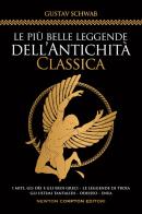 Le più belle leggende dell'antichità classica. I miti, gli dèi e gli eroi greci. Le leggende di Troia. Gli ultimi Tantalidi. Odisseo. Enea di Gustav Schwab edito da Newton Compton Editori