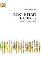Beyond plate tectonics. Unsettling settled science di James Maxlow edito da Aracne