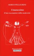 Umanesimo. Il lato incompiuto della modernità di Marco Pellegrini edito da Morcelliana
