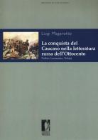 La conquista del Caucaso nella letteratura russa dell'Ottocento. Puskin, Lermontov, Tolstoj di Luigi Magarotto edito da Firenze University Press