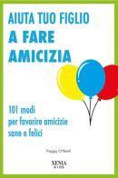 Aiuta tuo figlio a fare amicizia. 101 modi per favorire amicizie sane e felici di Poppy O'Neill edito da Xenia