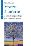 Vivere è un'arte. Manuale di psicologia dell'invecchiamento di Pietro Piumetti edito da Effatà