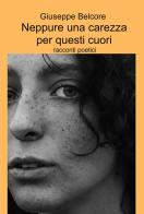 Neppure una carezza per questi cuori. Racconti poetici di Giuseppe Belcore edito da ilmiolibro self publishing