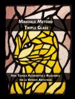 Manuale metodo triple glass. Una tecnica alternativa e accessibile per le vetrate artistiche edito da Autopubblicato