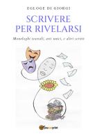 Scrivere per rivelarsi. Monologhi teatrali, atti unici e altri scritti di Egloge Di Giorgi edito da Youcanprint