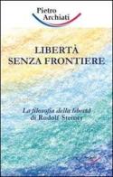Libertà senza frontiere. La filosofia della libertà di Rudolf Steiner di Pietro Archiati edito da Archiati Verlag