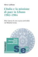 L' Italia e la missione di pace in Libano (1982-1984). Alla ricerca di una nuova centralità nel Mediterraneo di Silvio Labbate edito da Franco Angeli