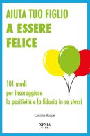 Aiuta tuo figlio a esser felice. 101 modi per incoraggiare la positività e la fiducia in se stessi di Caroline Roope edito da Xenia