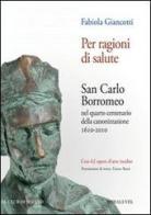 Per ragioni di salute. San Carlo Borromeo nel quarto centenario della canonizzazione 1610-2010 di Fabiola Giancotti edito da Spirali